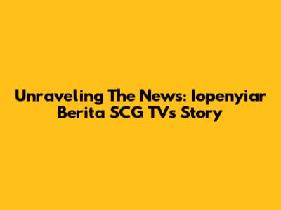 Unraveling The News: Iopenyiar Berita SCG TV's Story