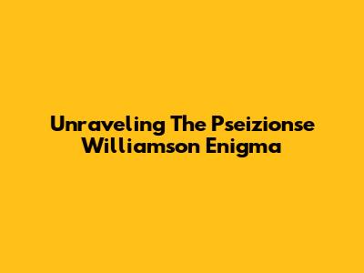 Unraveling The Pseizionse Williamson Enigma
