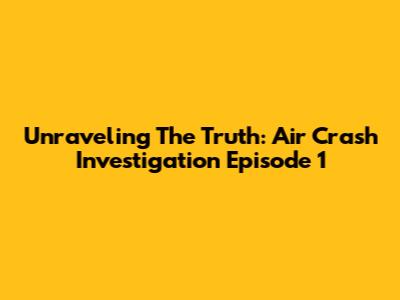 Unraveling The Truth: Air Crash Investigation Episode 1
