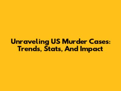 Unraveling US Murder Cases: Trends, Stats, And Impact