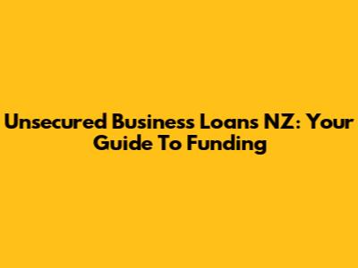 Unsecured Business Loans NZ: Your Guide To Funding