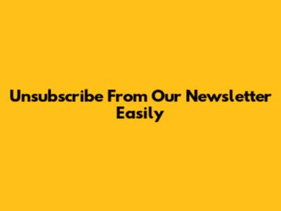 Unsubscribe From Our Newsletter Easily