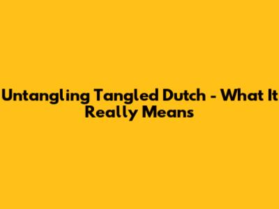 Untangling "Tangled Dutch" - What It Really Means