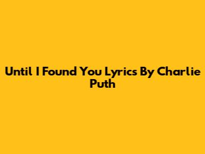 Until I Found You Lyrics By Charlie Puth