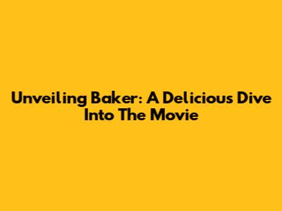 Unveiling 'Baker': A Delicious Dive Into The Movie