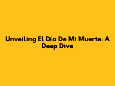 Unveiling 'El Día De Mi Muerte': A Deep Dive