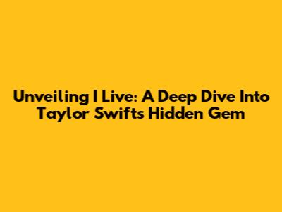Unveiling 'I Live': A Deep Dive Into Taylor Swift's Hidden Gem