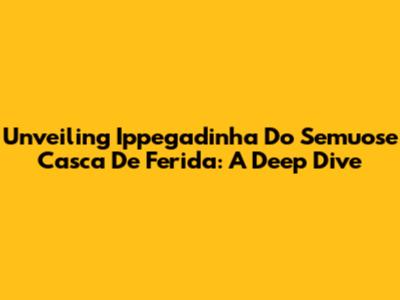 Unveiling 'Ippegadinha Do Semuose Casca De Ferida': A Deep Dive