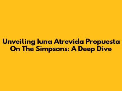 Unveiling 'Iuna Atrevida Propuesta' On The Simpsons: A Deep Dive