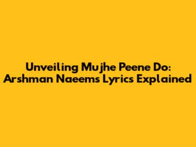 Unveiling 'Mujhe Peene Do': Arshman Naeem's Lyrics Explained