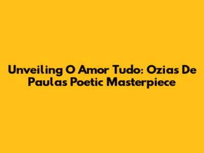 Unveiling 'O Amor Tudo': Ozias De Paula's Poetic Masterpiece