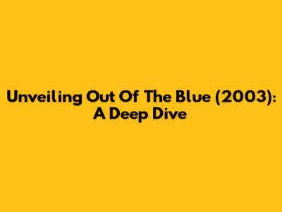 Unveiling 'Out Of The Blue' (2003): A Deep Dive
