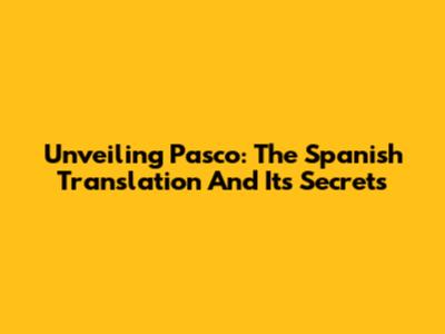 Unveiling 'Pasco': The Spanish Translation And Its Secrets