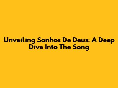 Unveiling 'Sonhos De Deus': A Deep Dive Into The Song