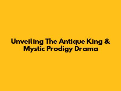 Unveiling 'The Antique King' & 'Mystic Prodigy' Drama