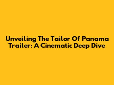 Unveiling 'The Tailor Of Panama' Trailer: A Cinematic Deep Dive
