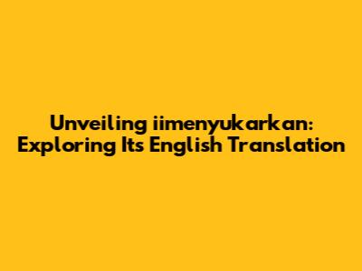 Unveiling 'iimenyukarkan': Exploring Its English Translation