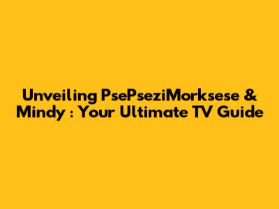 Unveiling *PsePseziMorksese* & *Mindy*: Your Ultimate TV Guide