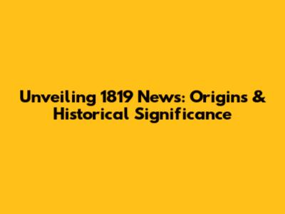 Unveiling 1819 News: Origins & Historical Significance