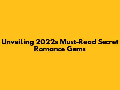 Unveiling 2022's Must-Read Secret Romance Gems