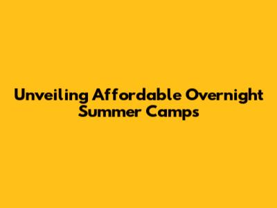 Unveiling Affordable Overnight Summer Camps
