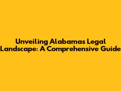 Unveiling Alabama's Legal Landscape: A Comprehensive Guide