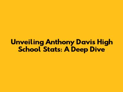 Unveiling Anthony Davis' High School Stats: A Deep Dive