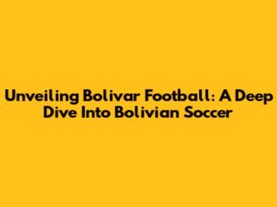 Unveiling Bolivar Football: A Deep Dive Into Bolivian Soccer