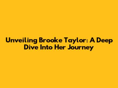 Unveiling Brooke Taylor: A Deep Dive Into Her Journey