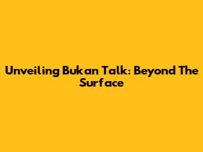Unveiling Bukan Talk: Beyond The Surface