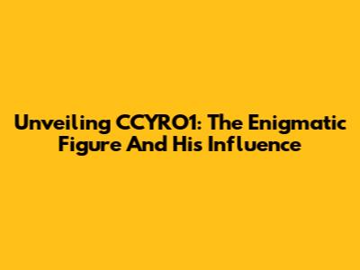 Unveiling CCYRO1: The Enigmatic Figure And His Influence