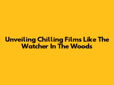 Unveiling Chilling Films Like The Watcher In The Woods