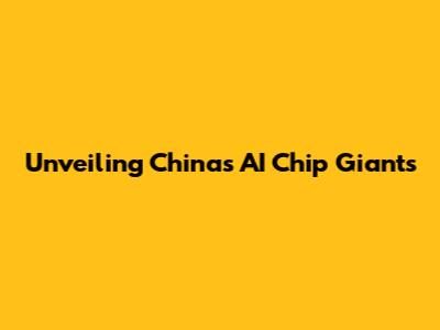 Unveiling China's AI Chip Giants