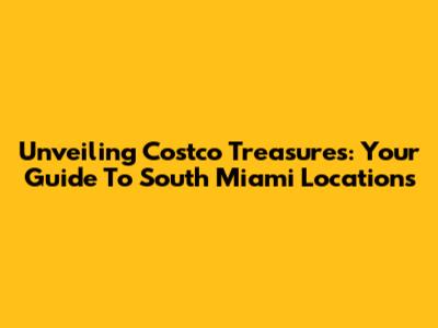 Unveiling Costco Treasures: Your Guide To South Miami Locations