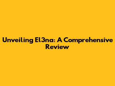 Unveiling El3na: A Comprehensive Review