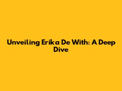 Unveiling Erika De With: A Deep Dive