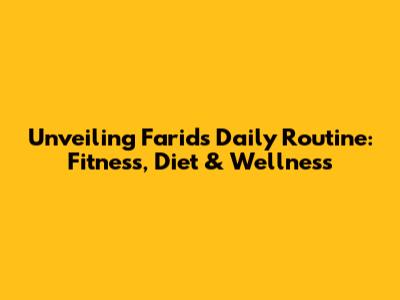 Unveiling Farid's Daily Routine: Fitness, Diet & Wellness