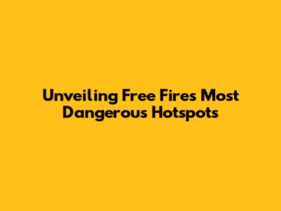 Unveiling Free Fire's Most Dangerous Hotspots