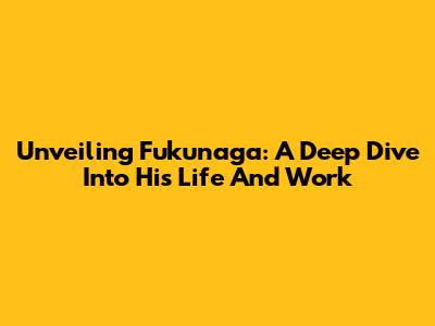 Unveiling Fukunaga: A Deep Dive Into His Life And Work