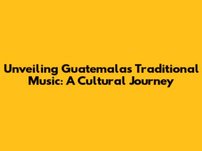 Unveiling Guatemala's Traditional Music: A Cultural Journey