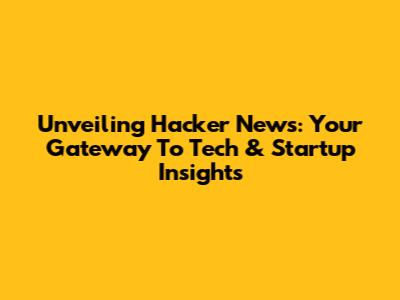 Unveiling Hacker News: Your Gateway To Tech & Startup Insights