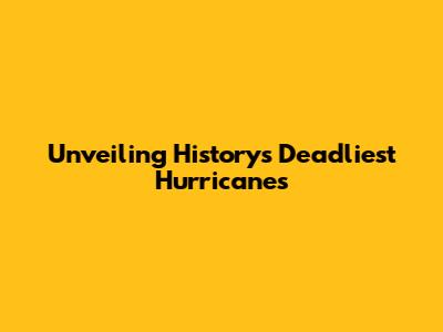 Unveiling History's Deadliest Hurricanes