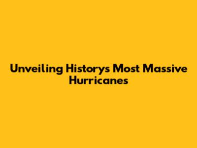 Unveiling History's Most Massive Hurricanes