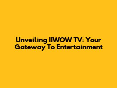 Unveiling IIWOW TV: Your Gateway To Entertainment