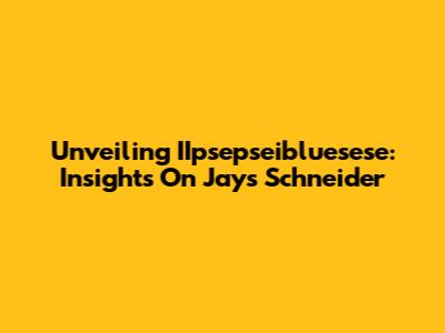 Unveiling IIpsepseibluesese: Insights On Jays Schneider
