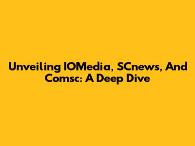 Unveiling IOMedia, SCnews, And Comsc: A Deep Dive