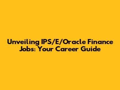 Unveiling IPS/E/Oracle Finance Jobs: Your Career Guide