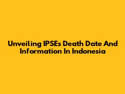 Unveiling IPSE's Death Date And Information In Indonesia