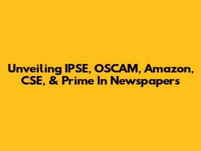Unveiling IPSE, OSCAM, Amazon, CSE, & Prime In Newspapers