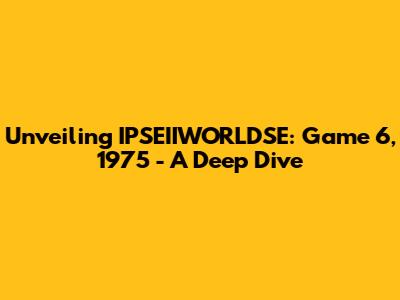 Unveiling IPSEIIWORLDSE: Game 6, 1975 - A Deep Dive